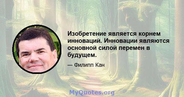 Изобретение является корнем инноваций. Инновации являются основной силой перемен в будущем.