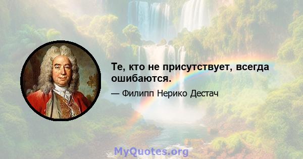 Те, кто не присутствует, всегда ошибаются.