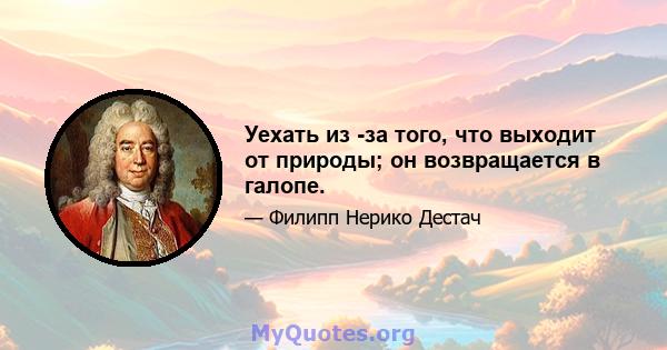 Уехать из -за того, что выходит от природы; он возвращается в галопе.