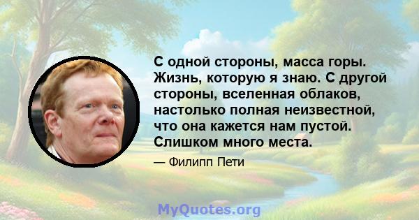 С одной стороны, масса горы. Жизнь, которую я знаю. С другой стороны, вселенная облаков, настолько полная неизвестной, что она кажется нам пустой. Слишком много места.