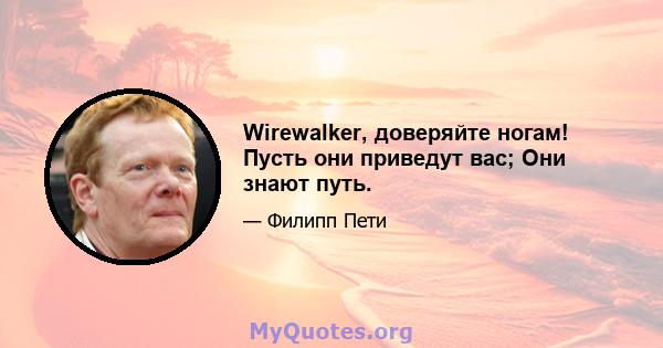 Wirewalker, доверяйте ногам! Пусть они приведут вас; Они знают путь.