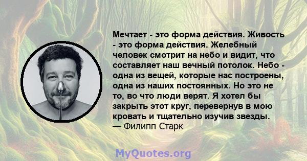 Мечтает - это форма действия. Живость - это форма действия. Желебный человек смотрит на небо и видит, что составляет наш вечный потолок. Небо - одна из вещей, которые нас построены, одна из наших постоянных. Но это не