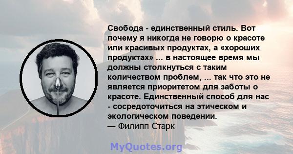 Свобода - единственный стиль. Вот почему я никогда не говорю о красоте или красивых продуктах, а «хороших продуктах» ... в настоящее время мы должны столкнуться с таким количеством проблем, ... так что это не является