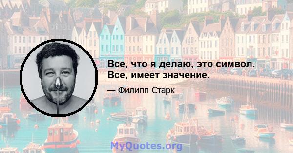 Все, что я делаю, это символ. Все, имеет значение.