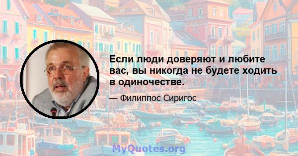 Если люди доверяют и любите вас, вы никогда не будете ходить в одиночестве.