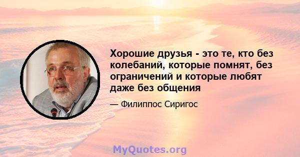 Хорошие друзья - это те, кто без колебаний, которые помнят, без ограничений и которые любят даже без общения