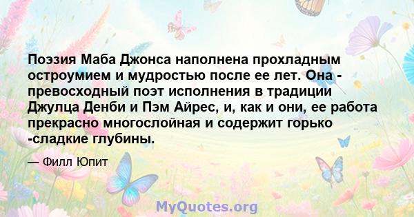 Поэзия Маба Джонса наполнена прохладным остроумием и мудростью после ее лет. Она - превосходный поэт исполнения в традиции Джулца Денби и Пэм Айрес, и, как и они, ее работа прекрасно многослойная и содержит горько