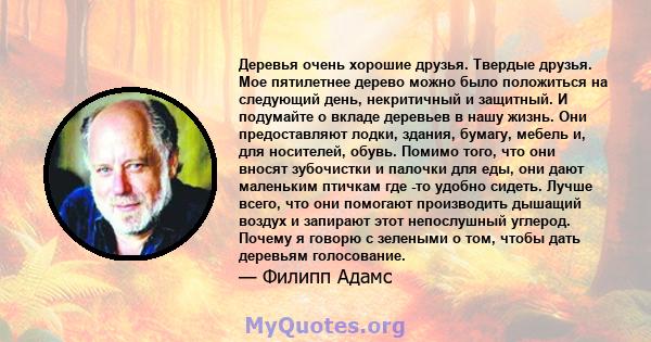 Деревья очень хорошие друзья. Твердые друзья. Мое пятилетнее дерево можно было положиться на следующий день, некритичный и защитный. И подумайте о вкладе деревьев в нашу жизнь. Они предоставляют лодки, здания, бумагу,