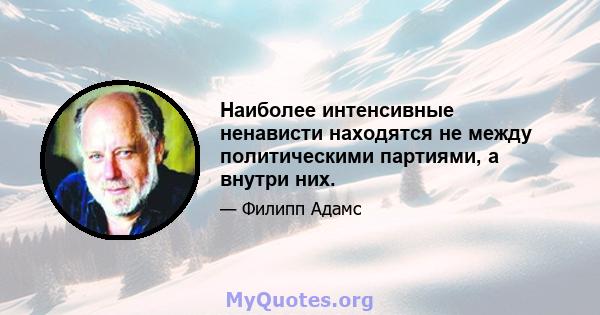 Наиболее интенсивные ненависти находятся не между политическими партиями, а внутри них.