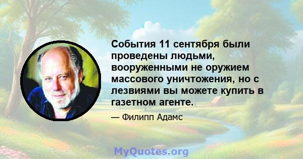 События 11 сентября были проведены людьми, вооруженными не оружием массового уничтожения, но с лезвиями вы можете купить в газетном агенте.