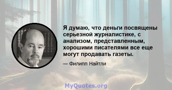 Я думаю, что деньги посвящены серьезной журналистике, с анализом, представленным, хорошими писателями все еще могут продавать газеты.