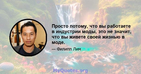 Просто потому, что вы работаете в индустрии моды, это не значит, что вы живете своей жизнью в моде.