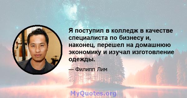 Я поступил в колледж в качестве специалиста по бизнесу и, наконец, перешел на домашнюю экономику и изучал изготовление одежды.