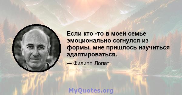 Если кто -то в моей семье эмоционально согнулся из формы, мне пришлось научиться адаптироваться.