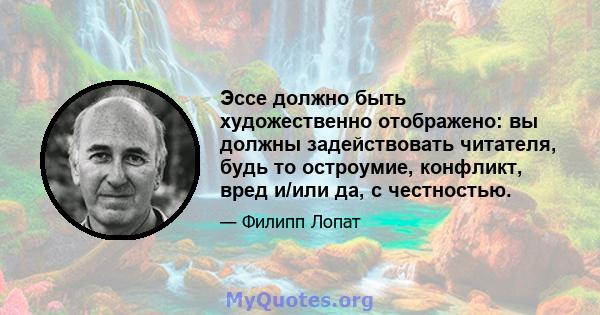 Эссе должно быть художественно отображено: вы должны задействовать читателя, будь то остроумие, конфликт, вред и/или да, с честностью.