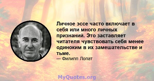 Личное эссе часто включает в себя или много личных признаний. Это заставляет читателя чувствовать себя менее одиноким в их замешательстве и тьме.