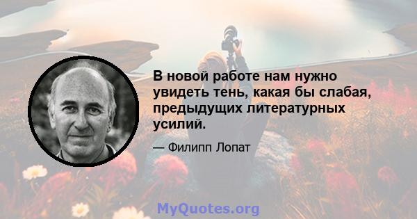 В новой работе нам нужно увидеть тень, какая бы слабая, предыдущих литературных усилий.