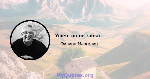 Ушел, но не забыт.