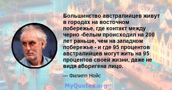 Большинство австралийцев живут в городах на восточном побережье, где контакт между черно -белым происходил на 200 лет раньше, чем на западном побережье - и где 95 процентов австралийцев могут жить на 95 процентов своей