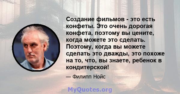 Создание фильмов - это есть конфеты. Это очень дорогая конфета, поэтому вы цените, когда можете это сделать. Поэтому, когда вы можете сделать это дважды, это похоже на то, что, вы знаете, ребенок в кондитерской!