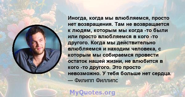 Иногда, когда мы влюбляемся, просто нет возвращения. Там не возвращается к людям, которым мы когда -то были или просто влюбляемся в кого -то другого. Когда мы действительно влюбляемся и находим человека, с которым мы