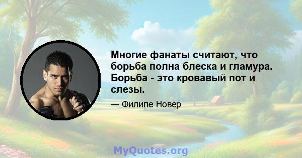 Многие фанаты считают, что борьба полна блеска и гламура. Борьба - это кровавый пот и слезы.