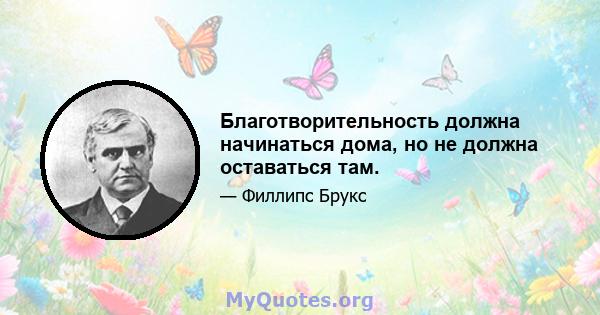 Благотворительность должна начинаться дома, но не должна оставаться там.