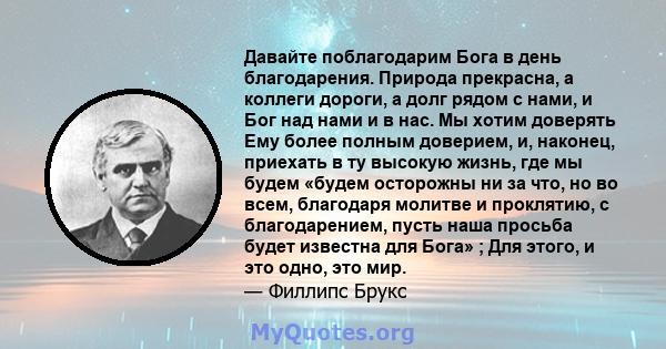 Давайте поблагодарим Бога в день благодарения. Природа прекрасна, а коллеги дороги, а долг рядом с нами, и Бог над нами и в нас. Мы хотим доверять Ему более полным доверием, и, наконец, приехать в ту высокую жизнь, где