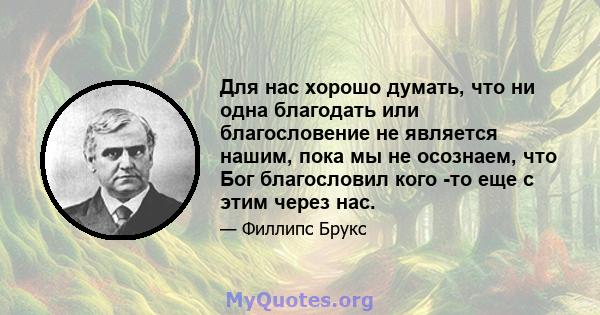 Для нас хорошо думать, что ни одна благодать или благословение не является нашим, пока мы не осознаем, что Бог благословил кого -то еще с этим через нас.