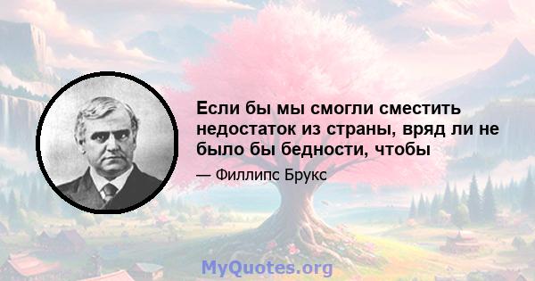 Если бы мы смогли сместить недостаток из страны, вряд ли не было бы бедности, чтобы