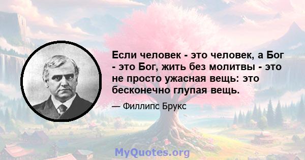 Если человек - это человек, а Бог - это Бог, жить без молитвы - это не просто ужасная вещь: это бесконечно глупая вещь.