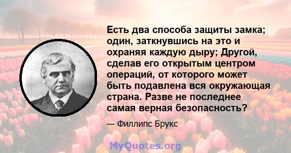 Есть два способа защиты замка; один, заткнувшись на это и охраняя каждую дыру; Другой, сделав его открытым центром операций, от которого может быть подавлена ​​вся окружающая страна. Разве не последнее самая верная