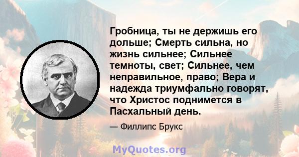 Гробница, ты не держишь его дольше; Смерть сильна, но жизнь сильнее; Сильнее темноты, свет; Сильнее, чем неправильное, право; Вера и надежда триумфально говорят, что Христос поднимется в Пасхальный день.