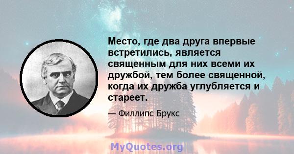 Место, где два друга впервые встретились, является священным для них всеми их дружбой, тем более священной, когда их дружба углубляется и стареет.