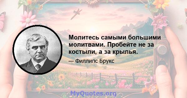 Молитесь самыми большими молитвами. Пробейте не за костыли, а за крылья.