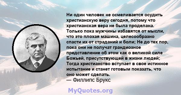 Ни один человек не осмеливается осудить христианскую веру сегодня, потому что христианская вера не была проделана. Только пока мужчины избавятся от мысли, что это плохая машина, целесообразно спасти их от страданий и