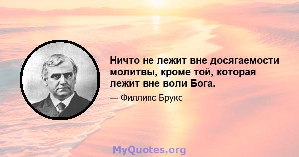 Ничто не лежит вне досягаемости молитвы, кроме той, которая лежит вне воли Бога.