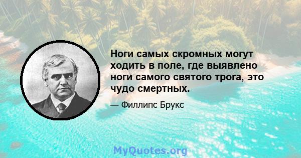 Ноги самых скромных могут ходить в поле, где выявлено ноги самого святого трога, это чудо смертных.