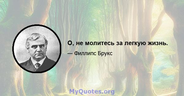 O, не молитесь за легкую жизнь.