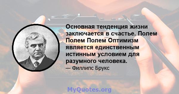 Основная тенденция жизни заключается в счастье. Полем Полем Полем Оптимизм является единственным истинным условием для разумного человека.