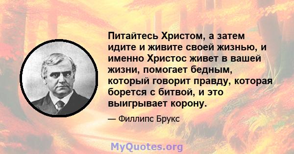 Питайтесь Христом, а затем идите и живите своей жизнью, и именно Христос живет в вашей жизни, помогает бедным, который говорит правду, которая борется с битвой, и это выигрывает корону.