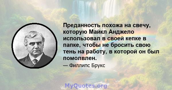 Преданность похожа на свечу, которую Майкл Анджело использовал в своей кепке в папке, чтобы не бросить свою тень на работу, в которой он был помолвлен.