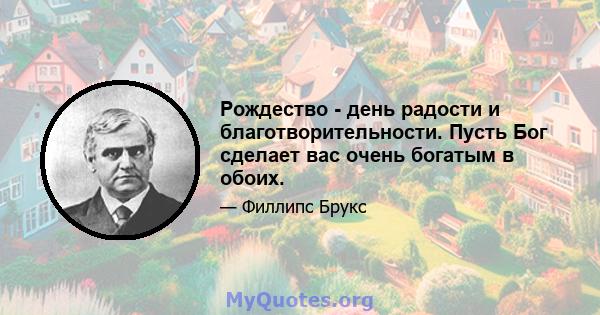 Рождество - день радости и благотворительности. Пусть Бог сделает вас очень богатым в обоих.