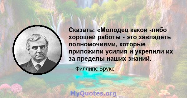 Сказать: «Молодец какой -либо хорошей работы - это завладеть полномочиями, которые приложили усилия и укрепили их за пределы наших знаний.