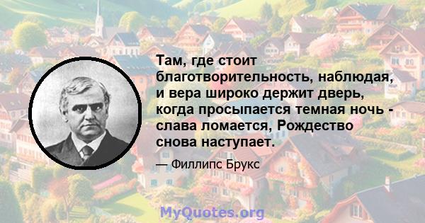 Там, где стоит благотворительность, наблюдая, и вера широко держит дверь, когда просыпается темная ночь - слава ломается, Рождество снова наступает.