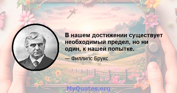 В нашем достижении существует необходимый предел, но ни один, к нашей попытке.