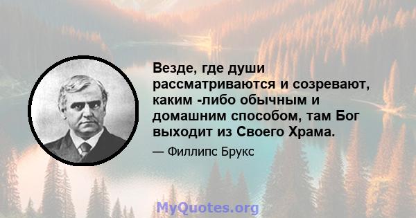 Везде, где души рассматриваются и созревают, каким -либо обычным и домашним способом, там Бог выходит из Своего Храма.