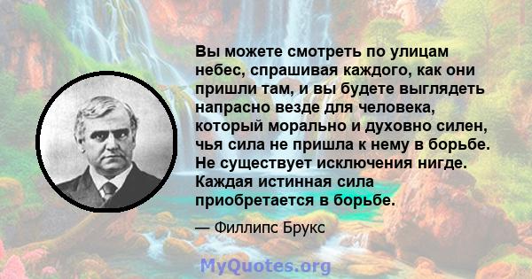 Вы можете смотреть по улицам небес, спрашивая каждого, как они пришли там, и вы будете выглядеть напрасно везде для человека, который морально и духовно силен, чья сила не пришла к нему в борьбе. Не существует