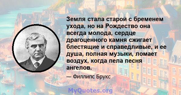 Земля стала старой с бременем ухода, но на Рождество она всегда молода, сердце драгоценного камня сжигает блестящие и справедливые, и ее душа, полная музыки, ломает воздух, когда пела песня ангелов.