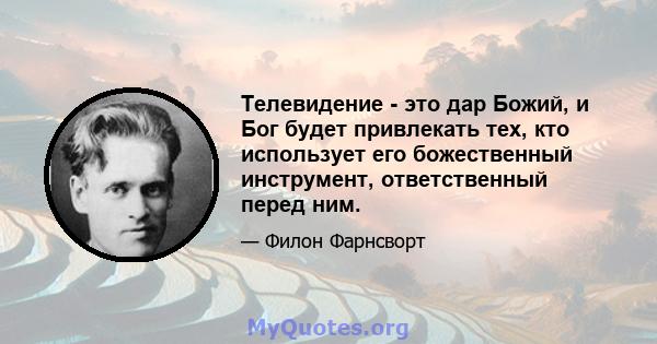 Телевидение - это дар Божий, и Бог будет привлекать тех, кто использует его божественный инструмент, ответственный перед ним.